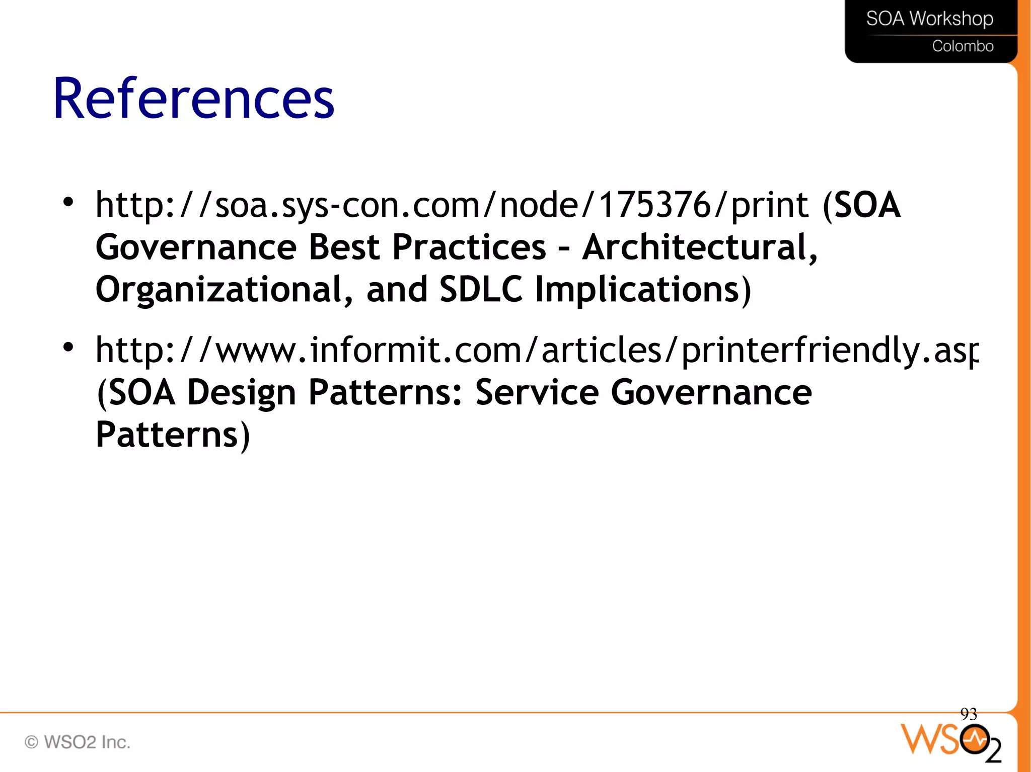 93
References

http://soa.sys-con.com/node/175376/print (SOA
Governance Best Practices – Architectural,
Organizational, and SDLC Implications)

http://www.informit.com/articles/printerfriendly.aspx?p
(SOA Design Patterns: Service Governance
Patterns)
 