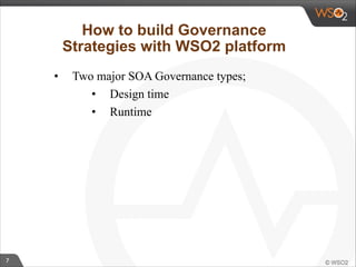 7 
How to build Governance 
Strategies with WSO2 platform 
• Two major SOA Governance types; 
• Design time 
• Runtime 
 