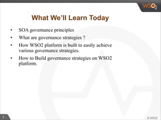 5 
What We’ll Learn Today 
• SOA governance principles 
• What are governance strategies ? 
• How WSO2 platform is built to easily achieve 
various governance strategies. 
• How to Build governance strategies on WSO2 
platform. 
 
