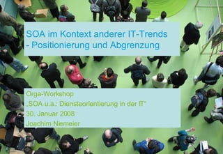 SOA im Kontext anderer IT-Trends - Positionierung und Abgrenzung Orga-Workshop „ SOA u.a.: Diensteorientierung in der IT“ 30. Januar 2008 Joachim Niemeier 