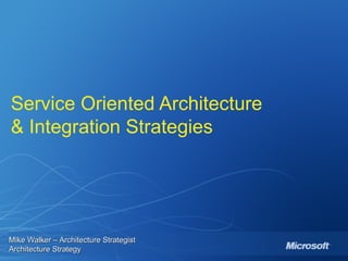 Service Oriented Architecture & Integration Strategies Mike Walker – Architecture Strategist  Architecture Strategy 