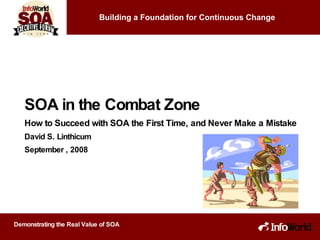 SOA in the Combat Zone How to Succeed with SOA the First Time, and Never Make a Mistake David S. Linthicum September , 2008 Building a Foundation for Continuous Change 