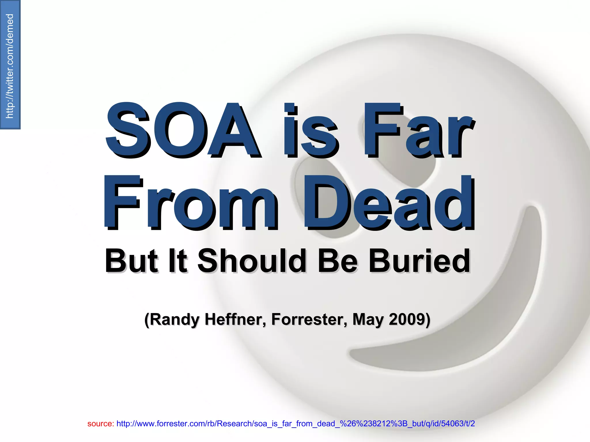 SOA is Far From Dead But It Should Be Buried (Randy Heffner, Forrester, May 2009) source:  http://www.forrester.com/rb/Research/soa_is_far_from_dead_%26%238212%3B_but/q/id/54063/t/2   http://twitter.com/demed  