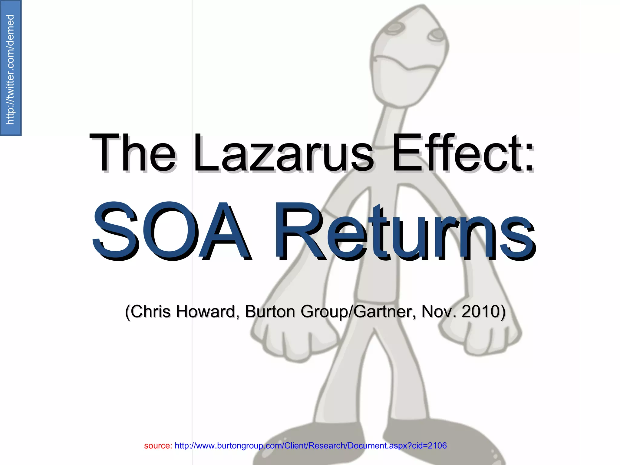 The Lazarus Effect: SOA Returns   (Chris Howard, Burton Group/Gartner, Nov. 2010) source:  http://www.burtongroup.com/Client/Research/Document.aspx?cid=2106   http://twitter.com/demed  