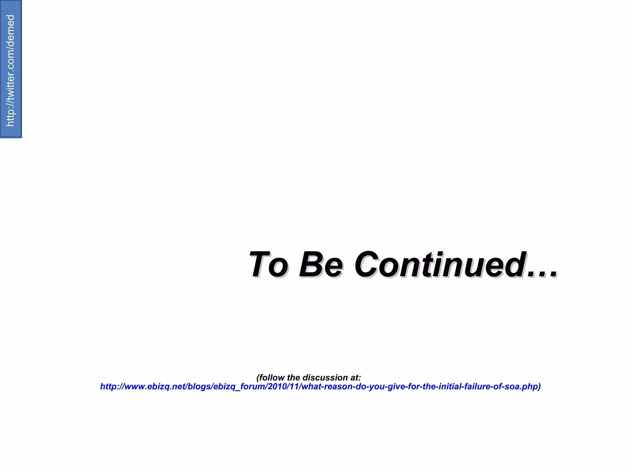 To Be Continued… (follow the discussion at:  http :// www.ebizq.net/blogs/ebizq_forum/2010/11/what-reason-do-you-give-for-the-initial-failure-of-soa.php )  http://twitter.com/demed  