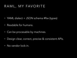 R A M L , M Y FAV O R I T E
• YAML dialect + JSON schema #ftw (types)
• Readable for humans.
• Can be procesable by machines.
• Design clear, correct, precise & consistent APIs.
• No vendor lock-in.
 