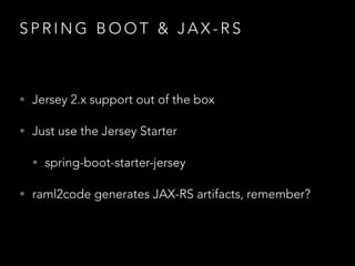 S P R I N G B O O T & J A X - R S
• Jersey 2.x support out of the box
• Just use the Jersey Starter
• spring-boot-starter-jersey
• raml2code generates JAX-RS artifacts, remember?
 