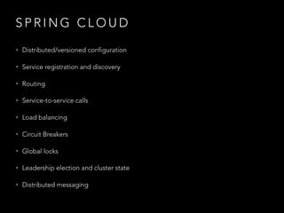 S P R I N G C L O U D
• Distributed/versioned configuration
• Service registration and discovery
• Routing
• Service-to-service calls
• Load balancing
• Circuit Breakers
• Global locks
• Leadership election and cluster state
• Distributed messaging
 