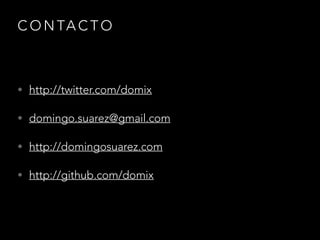 C O N TA C T O
• http://twitter.com/domix
• domingo.suarez@gmail.com
• http://domingosuarez.com
• http://github.com/domix
 