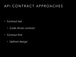 A P I C O N T R A C T A P P R O A C H E S
• Contract last
• Code driven contract
• Contract first
• Upfront design
 
