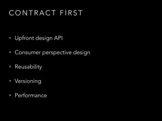 C O N T R A C T F I R S T
• Upfront design API
• Consumer perspective design
• Reusability
• Versioning
• Performance
 