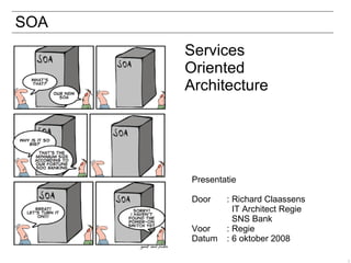 SOA Presentatie Door  : Richard Claassens   IT Architect Regie   SNS Bank Voor  : Regie Datum : 6 oktober 2008 Services Oriented Architecture 