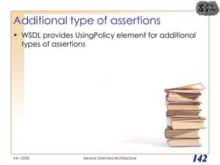 Additional type of assertions WSDL provides UsingPolicy element for additional types of assertions VA-12/05 Service Oriented Architecture 