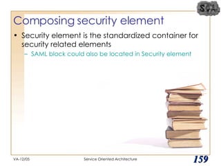 Composing security element Security element is the standardized container for security related elements SAML block could also be located in Security element VA-12/05 Service Oriented Architecture 