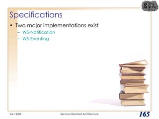 Specifications Two major implementations exist WS-Notification WS-Eventing VA-12/05 Service Oriented Architecture 