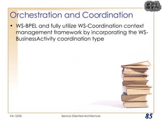 Orchestration and Coordination WS-BPEL and fully utilize WS-Coordination context management framework by incorporating the WS-BusinessActivity coordination type VA-12/05 Service Oriented Architecture 