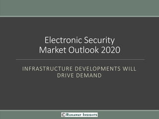 Electronic Security
Market Outlook 2020
INFRASTRUCTURE DEVELOPMENTS WILL
DRIVE DEMAND
 