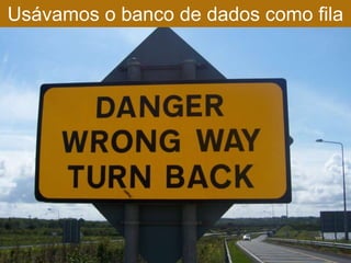 Usávamos o banco de dados como fila
 