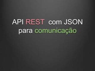 API REST com JSON
 para comunicação
 