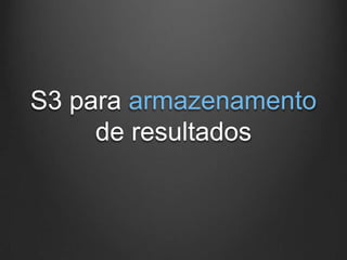 S3 para armazenamento
     de resultados
 