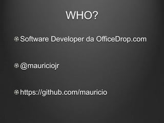 WHO?

Software Developer da OfficeDrop.com


@mauriciojr


https://github.com/mauricio
 