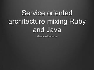Service oriented
architecture mixing Ruby
        and Java
        Maurício Linhares
 