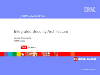 ®
IBM Software Group
© 2004 IBM Corporation
Integrated Security Architecture
James Andoniadis
IBM Canada
 