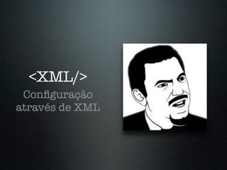 <XML/>
 Conﬁguração
através de XML
 
