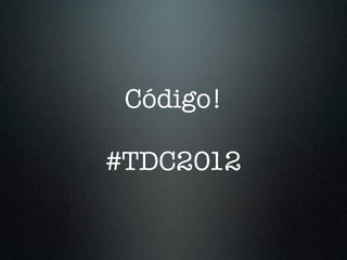 Código!

#TDC2012
 