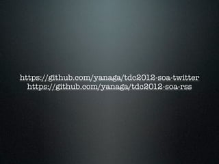 https://github.com/yanaga/tdc2012-soa-twitter
  https://github.com/yanaga/tdc2012-soa-rss
 
