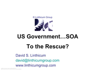 David S. Linthicum [email_address] www.linthicumgroup.com US Government…SOA To the Rescue? 