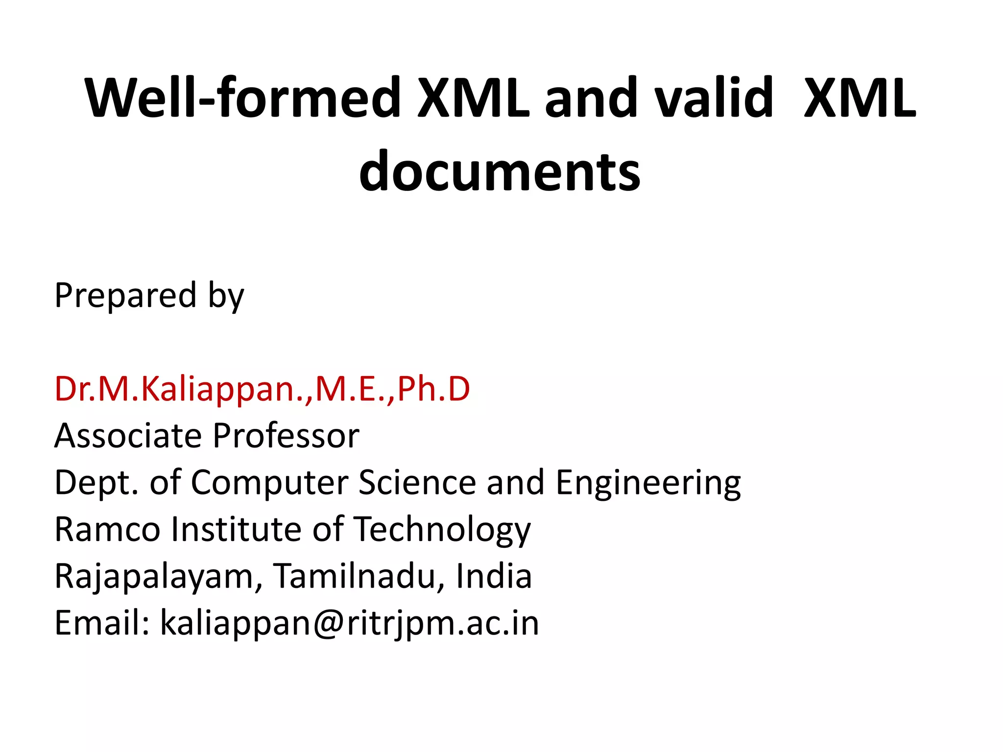 Prepared by
Dr.M.Kaliappan.,M.E.,Ph.D
Associate Professor
Dept. of Computer Science and Engineering
Ramco Institute of Technology
Rajapalayam, Tamilnadu, India
Email: kaliappan@ritrjpm.ac.in
Well-formed XML and valid XML
documents
 