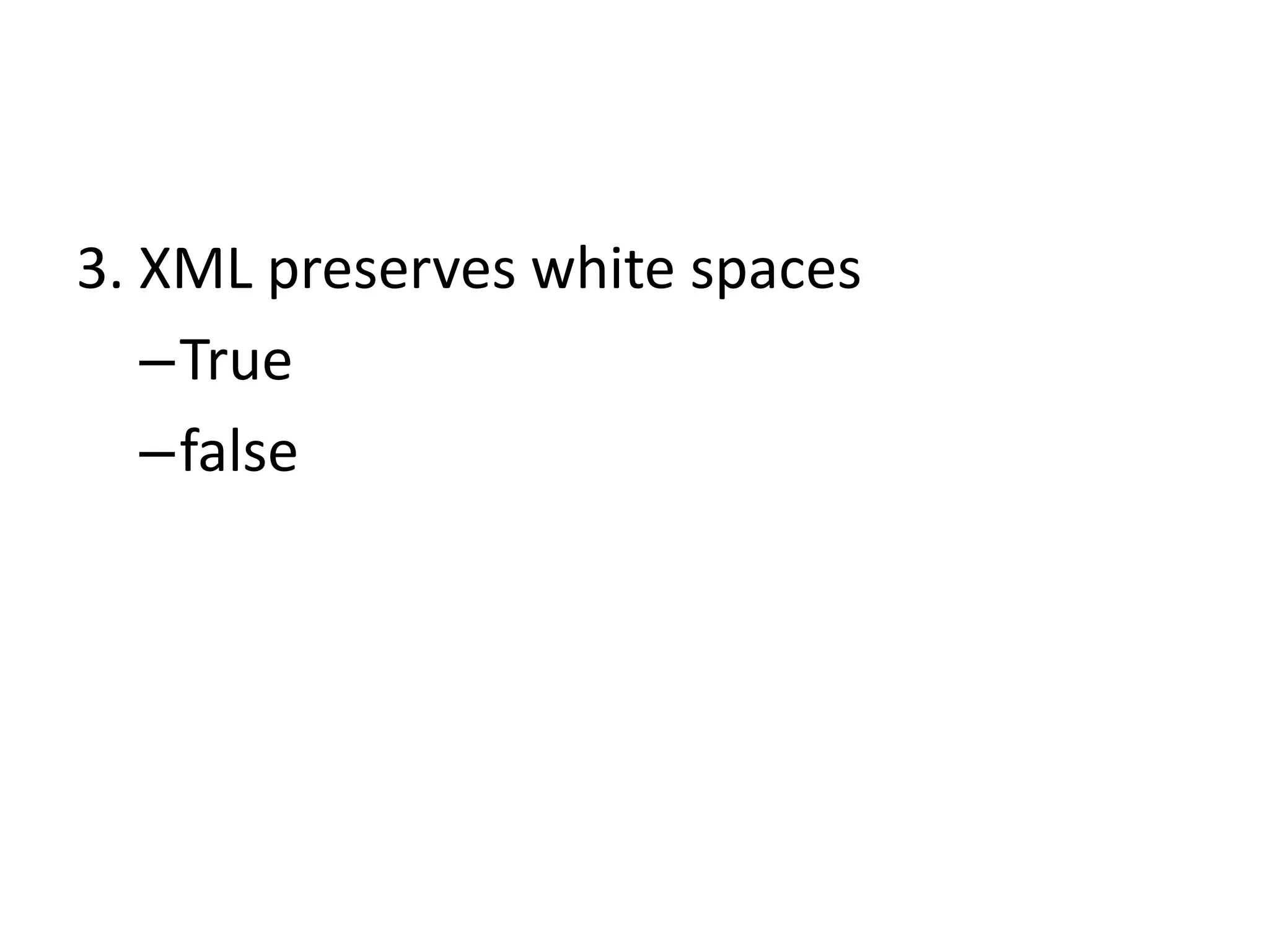 3. XML preserves white spaces
–True
–false
 