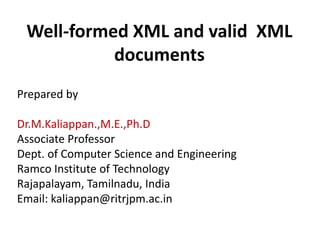 Prepared by
Dr.M.Kaliappan.,M.E.,Ph.D
Associate Professor
Dept. of Computer Science and Engineering
Ramco Institute of Technology
Rajapalayam, Tamilnadu, India
Email: kaliappan@ritrjpm.ac.in
Well-formed XML and valid XML
documents
 