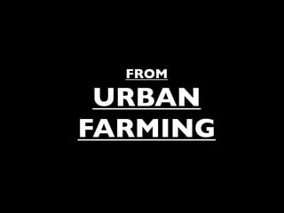 FROM

 URBAN
FARMING
 