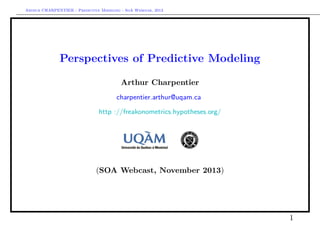 Arthur CHARPENTIER - Predictive Modeling - SoA Webinar, 2013

Perspectives of Predictive Modeling
Arthur Charpentier
charpentier.arthur@uqam.ca
http ://freakonometrics.hypotheses.org/

(SOA Webcast, November 2013)

1

 