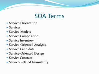 SOA Terms 
 Service-Orientation 
 Services 
 Service-Models 
 Service Composition 
 Service Inventory 
 Service-Oriented Analysis 
 Service Candidate 
 Service-Oriented Design 
 Service Contract 
 Service-Related Granularity 
 