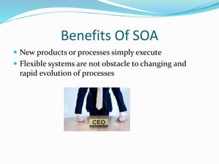 Benefits Of SOA 
 New products or processes simply execute 
 Flexible systems are not obstacle to changing and 
rapid evolution of processes 
 