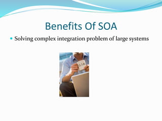 Benefits Of SOA 
 Solving complex integration problem of large systems 
 