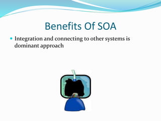 Benefits Of SOA 
 Integration and connecting to other systems is 
dominant approach 
 
