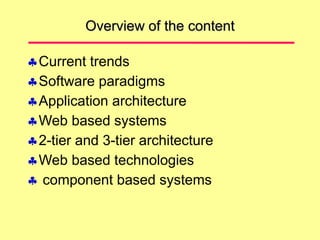 Overview of the content
Current trends
Software paradigms
Application architecture
Web based systems
2-tier and 3-tier architecture
Web based technologies
 component based systems
 