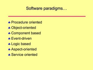 Software paradigms…
 Procedure oriented
 Object-oriented
 Component based
 Event-driven
 Logic based
 Aspect-oriented
 Service oriented
 