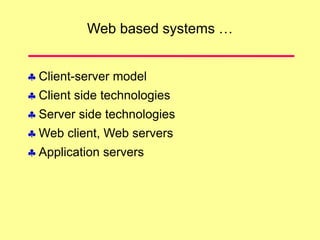 Web based systems …
 Client-server model
 Client side technologies
 Server side technologies
 Web client, Web servers
 Application servers
 