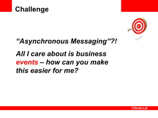 “Asynchronous Messaging”?!
All I care about is business
events – how can you make
this easier for me?
Challenge
 