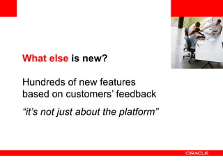 <Insert Picture Here>
What else is new?
Hundreds of new features
based on customers’ feedback
“it’s not just about the platform”
 