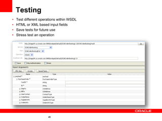 45
Testing
• Test different operations within WSDL
• HTML or XML based input fields
• Save tests for future use
• Stress test an operation
 