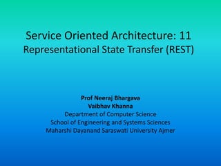 Service Oriented Architecture: 11
Representational State Transfer (REST)
Prof Neeraj Bhargava
Vaibhav Khanna
Department of Computer Science
School of Engineering and Systems Sciences
Maharshi Dayanand Saraswati University Ajmer
 