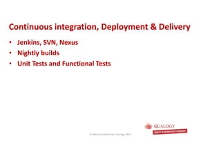 CopyoforiginalCopyoforiginal
• Jenkins, SVN, Nexus
• Nightly builds
• Unit Tests and Functional Tests
Continuous integration, Deployment & DeliveryContinuous integration, Deployment & Delivery
© Michel Schildmeijer Qualogy 2015
 