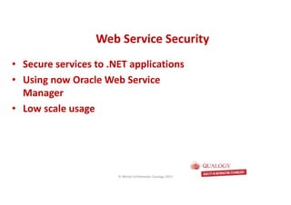 CopyoforiginalCopyoforiginal
• Secure services to .NET applications
• Using now Oracle Web Service
Manager
• Low scale usage
Web Service SecurityWeb Service Security
© Michel Schildmeijer Qualogy 2015
 