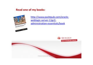 CopyoforiginalCopyoforiginal
Oracle Fusion Middleware basis
• FMW basis: de Applicatie Server
• Wat is een Applicatie Server?
• Wat doet een Applicatie Server?
• Welke Applicatie Server gebruikt Oracle?
Enterprise Management@@@
Read one of my books:
http://www.packtpub.com/oracle-
weblogic-server-11gr2-
administration-essentials/book
© Michel Schildmeijer Qualogy 2015
 